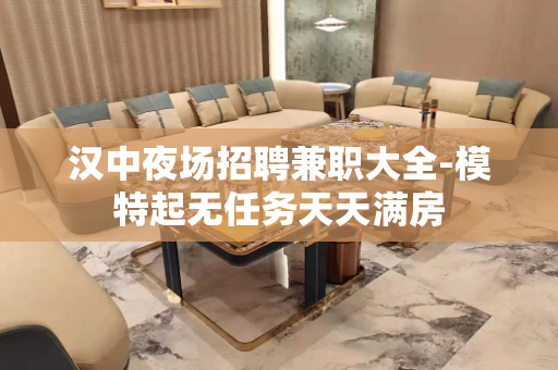 汉中夜场招聘兼职大全-模特起无任务天天满房
