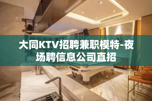 大同KTV招聘兼职模特-夜场聘信息公司直招