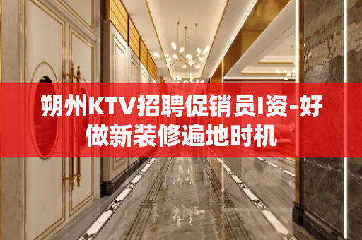 朔州KTV招聘促销员I资-好做新装修遍地时机