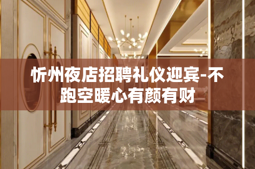 忻州夜店招聘礼仪迎宾-不跑空暖心有颜有财