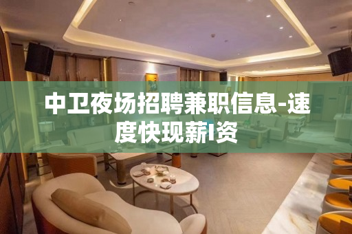 中卫夜场招聘兼职信息-速度快现薪I资