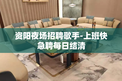 资阳夜场招聘歌手-上班快急聘每日结清