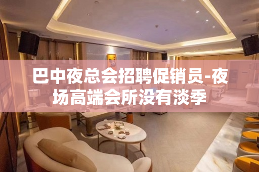 巴中夜总会招聘促销员-夜场高端会所没有淡季