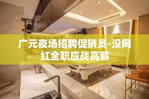 广元夜场招聘促销员-没网红全职应战高薪