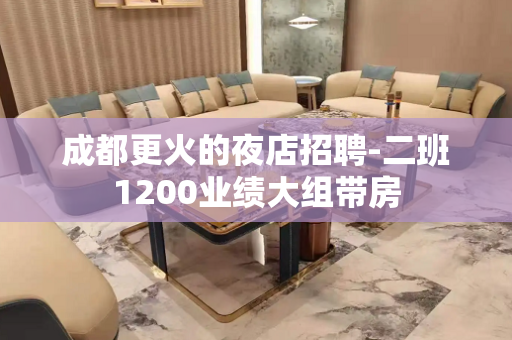 成都更火的夜店招聘-二班1200业绩大组带房