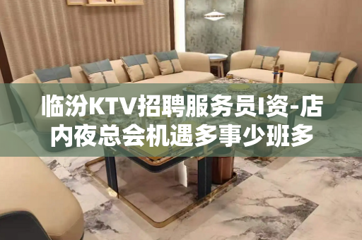 临汾KTV招聘服务员I资-店内夜总会机遇多事少班多