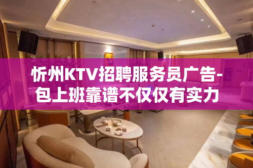 忻州KTV招聘服务员广告-包上班靠谱不仅仅有实力