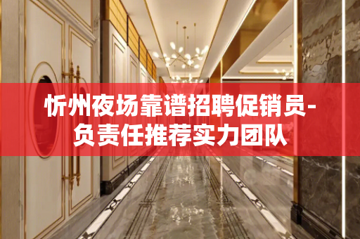 忻州夜场靠谱招聘促销员-负责任推荐实力团队