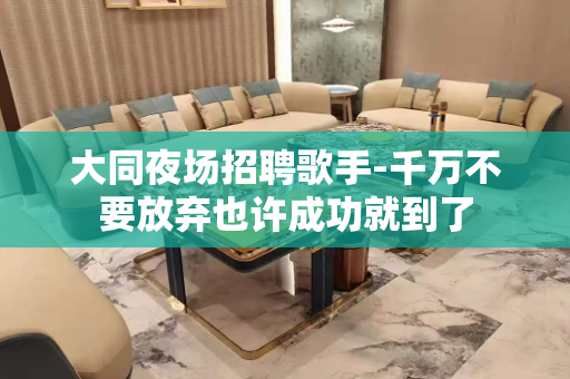 大同夜场招聘歌手-千万不要放弃也许成功就到了