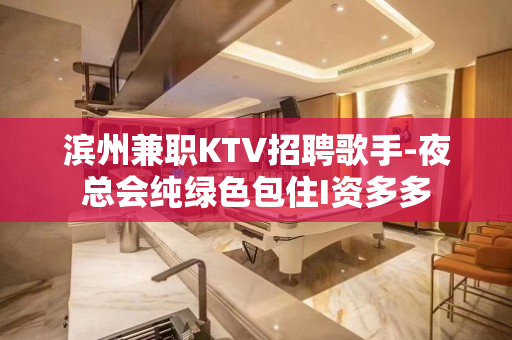滨州兼职KTV招聘歌手-夜总会纯绿色包住I资多多