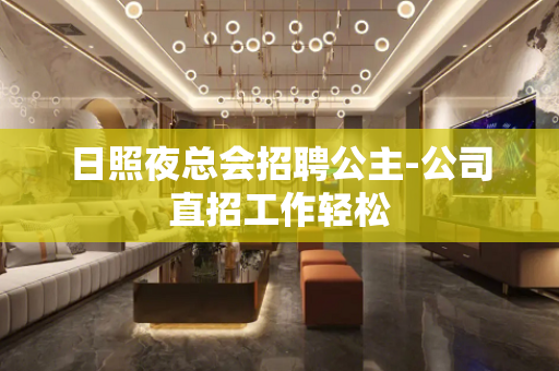 日照夜总会招聘公主-公司直招工作轻松