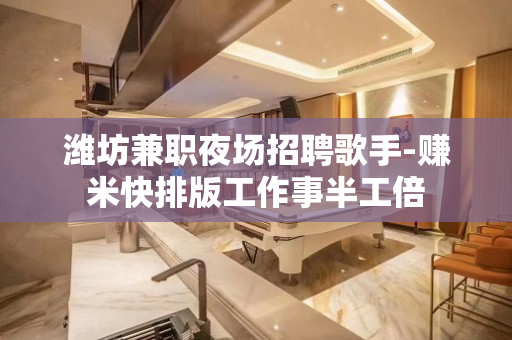 潍坊兼职夜场招聘歌手-赚米快排版工作事半工倍