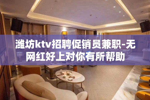潍坊ktv招聘促销员兼职-无网红好上对你有所帮助