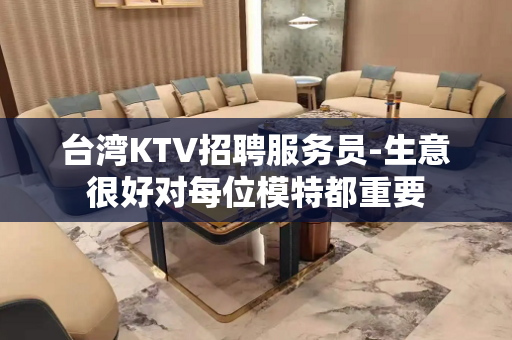 台湾KTV招聘服务员-生意很好对每位模特都重要