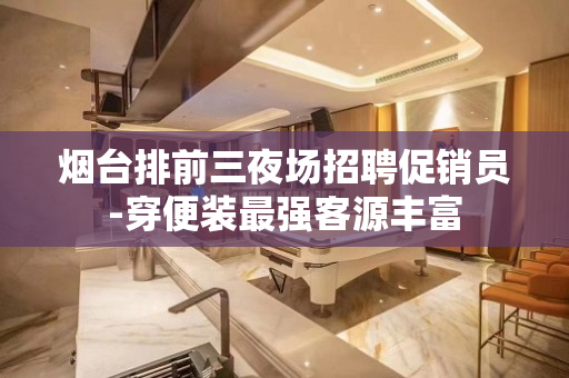 烟台排前三夜场招聘促销员-穿便装最强客源丰富
