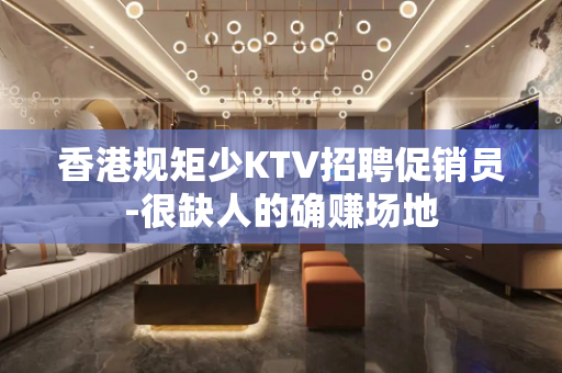 香港规矩少KTV招聘促销员-很缺人的确赚场地