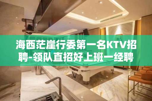 海西茫崖行委第一名KTV招聘-领队直招好上班一经聘用