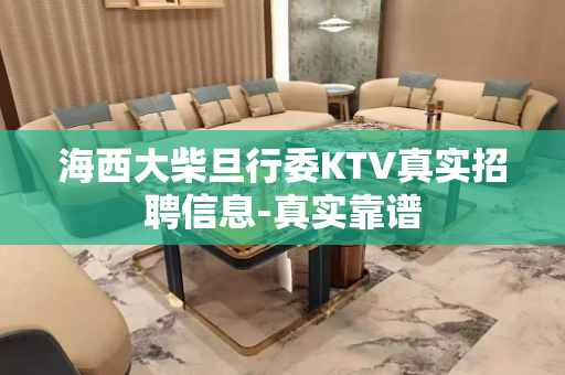 海西大柴旦行委KTV真实招聘信息-真实靠谱