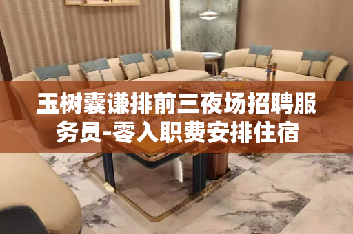 玉树囊谦排前三夜场招聘服务员-零入职费安排住宿