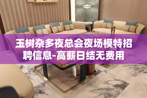 玉树杂多夜总会夜场模特招聘信息-高薪日结无费用