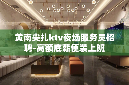 黄南尖扎ktv夜场服务员招聘-高额底薪便装上班