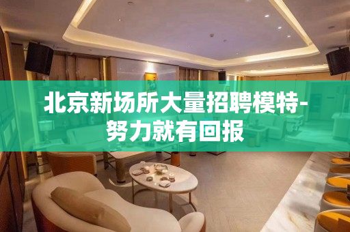 北京新场所大量招聘模特-努力就有回报