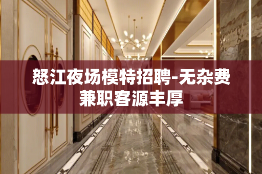 怒江夜场模特招聘-无杂费兼职客源丰厚