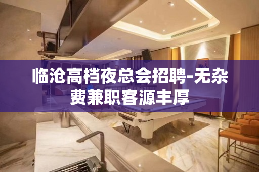 临沧高档夜总会招聘-无杂费兼职客源丰厚