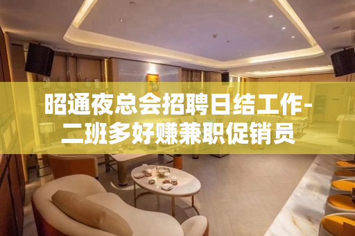 昭通夜总会招聘日结工作-二班多好赚兼职促销员
