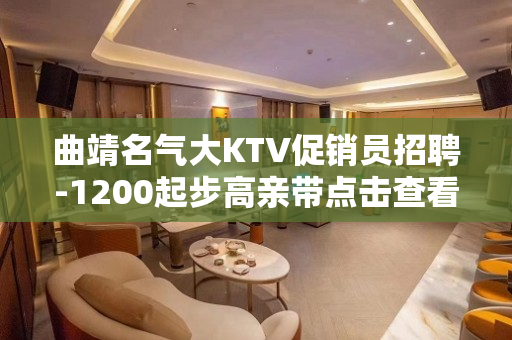 曲靖名气大KTV促销员招聘-1200起步高亲带点击查看