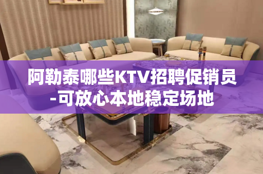 阿勒泰哪些KTV招聘促销员-可放心本地稳定场地
