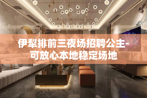 伊犁排前三夜场招聘公主-可放心本地稳定场地
