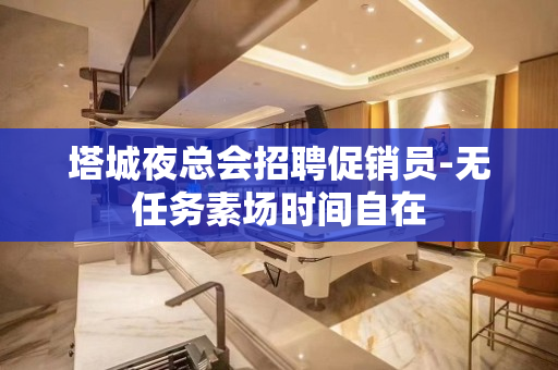 塔城夜总会招聘促销员-无任务素场时间自在