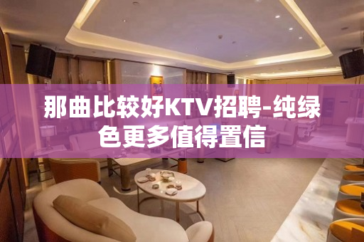 那曲比较好KTV招聘-纯绿色更多值得置信