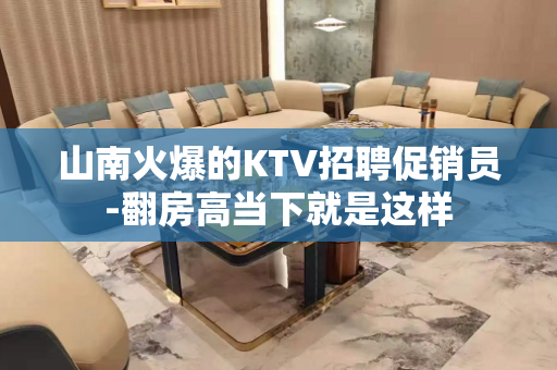 山南火爆的KTV招聘促销员-翻房高当下就是这样