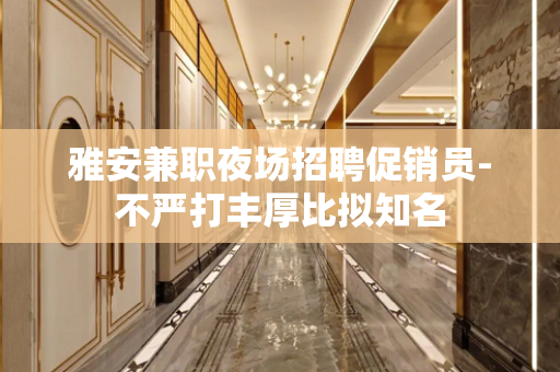 雅安兼职夜场招聘促销员-不严打丰厚比拟知名