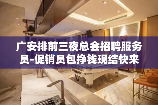 广安排前三夜总会招聘服务员-促销员包挣钱现结快来找我
