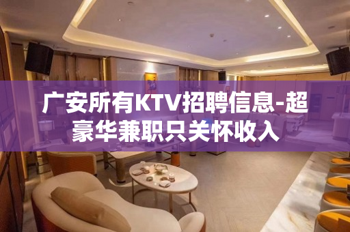 广安所有KTV招聘信息-超豪华兼职只关怀收入