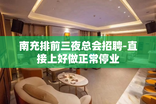 南充排前三夜总会招聘-直接上好做正常停业