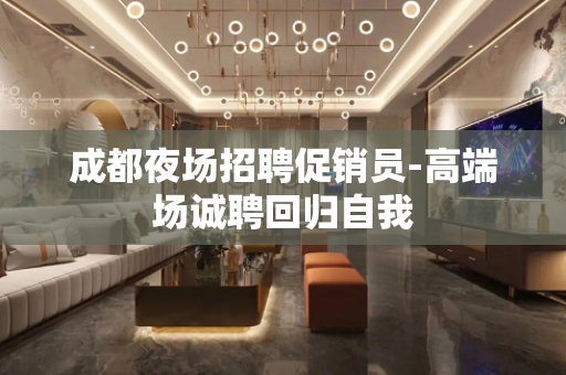 成都夜场招聘促销员-高端场诚聘回归自我