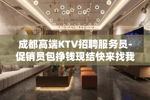 成都高端KTV招聘服务员-促销员包挣钱现结快来找我