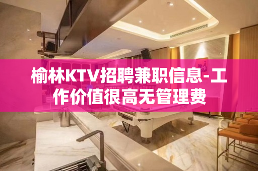 榆林KTV招聘兼职信息-工作价值很高无管理费