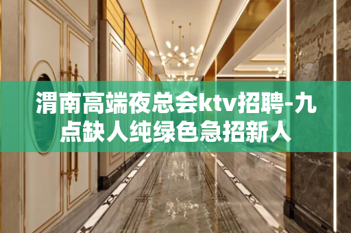 渭南高端夜总会ktv招聘-九点缺人纯绿色急招新人