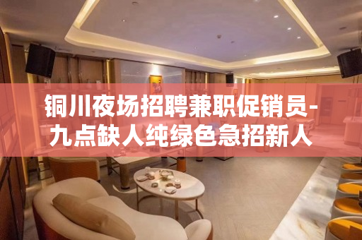 铜川夜场招聘兼职促销员-九点缺人纯绿色急招新人