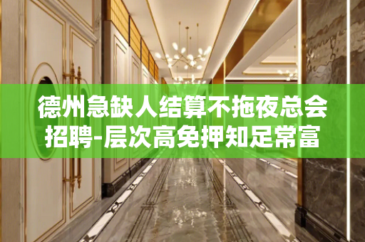 德州急缺人结算不拖夜总会招聘-层次高免押知足常富