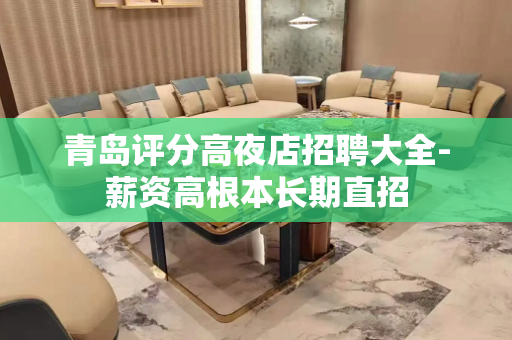 青岛评分高夜店招聘大全-薪资高根本长期直招