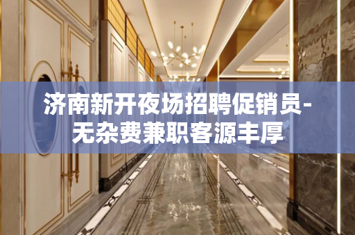 济南新开夜场招聘促销员-无杂费兼职客源丰厚