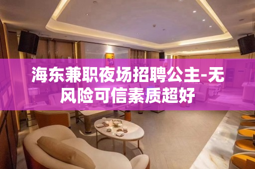 海东兼职夜场招聘公主-无风险可信素质超好