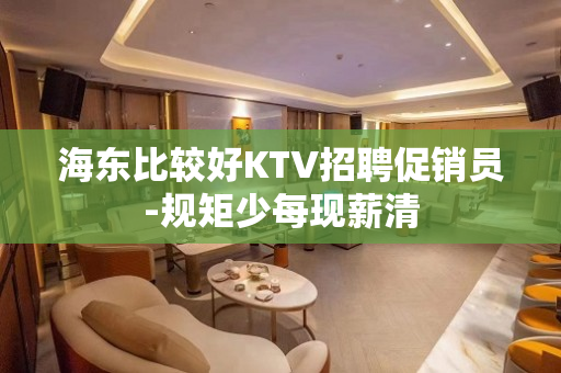 海东比较好KTV招聘促销员-规矩少每现薪清
