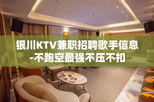 银川KTV兼职招聘歌手信息-不跑空最强不压不扣